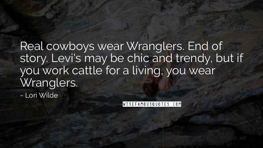 Lori Wilde Quotes: Real cowboys wear Wranglers. End of story. Levi's may be chic and trendy, but if you work cattle for a living, you wear Wranglers.