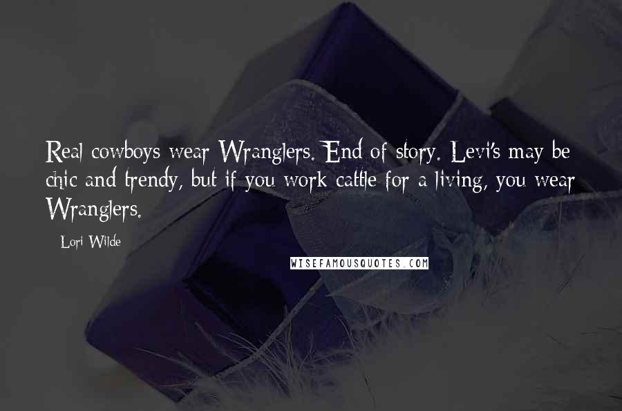 Lori Wilde Quotes: Real cowboys wear Wranglers. End of story. Levi's may be chic and trendy, but if you work cattle for a living, you wear Wranglers.