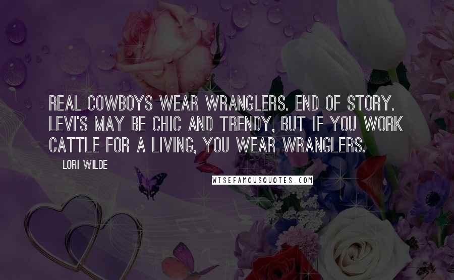 Lori Wilde Quotes: Real cowboys wear Wranglers. End of story. Levi's may be chic and trendy, but if you work cattle for a living, you wear Wranglers.