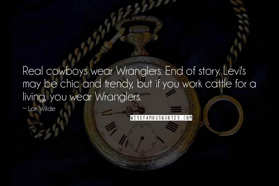 Lori Wilde Quotes: Real cowboys wear Wranglers. End of story. Levi's may be chic and trendy, but if you work cattle for a living, you wear Wranglers.