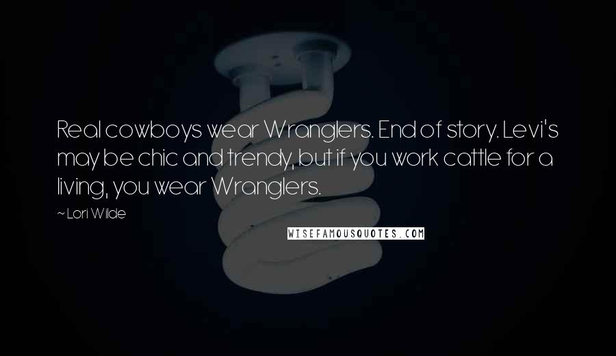 Lori Wilde Quotes: Real cowboys wear Wranglers. End of story. Levi's may be chic and trendy, but if you work cattle for a living, you wear Wranglers.