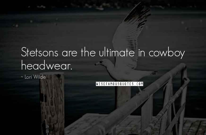 Lori Wilde Quotes: Stetsons are the ultimate in cowboy headwear.