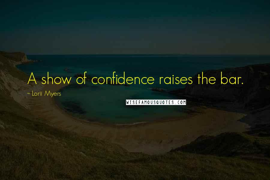 Lorii Myers Quotes: A show of confidence raises the bar.