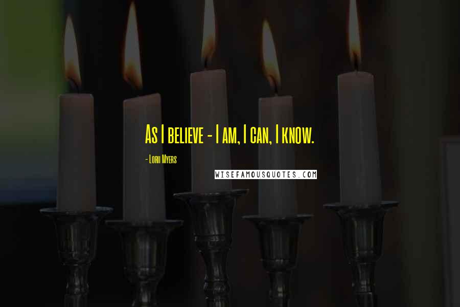 Lorii Myers Quotes: As I believe - I am, I can, I know.