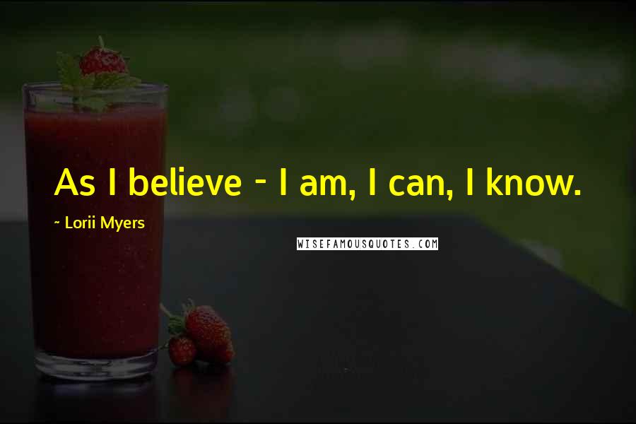 Lorii Myers Quotes: As I believe - I am, I can, I know.