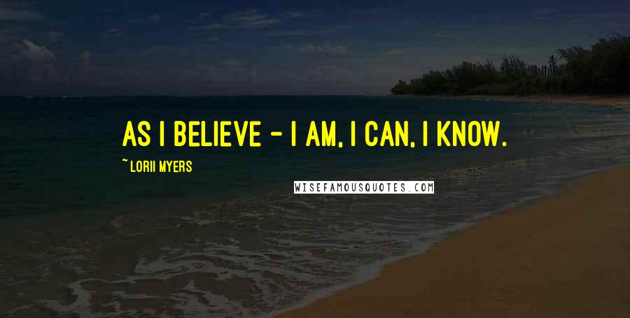 Lorii Myers Quotes: As I believe - I am, I can, I know.