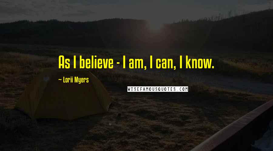 Lorii Myers Quotes: As I believe - I am, I can, I know.