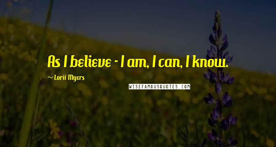 Lorii Myers Quotes: As I believe - I am, I can, I know.