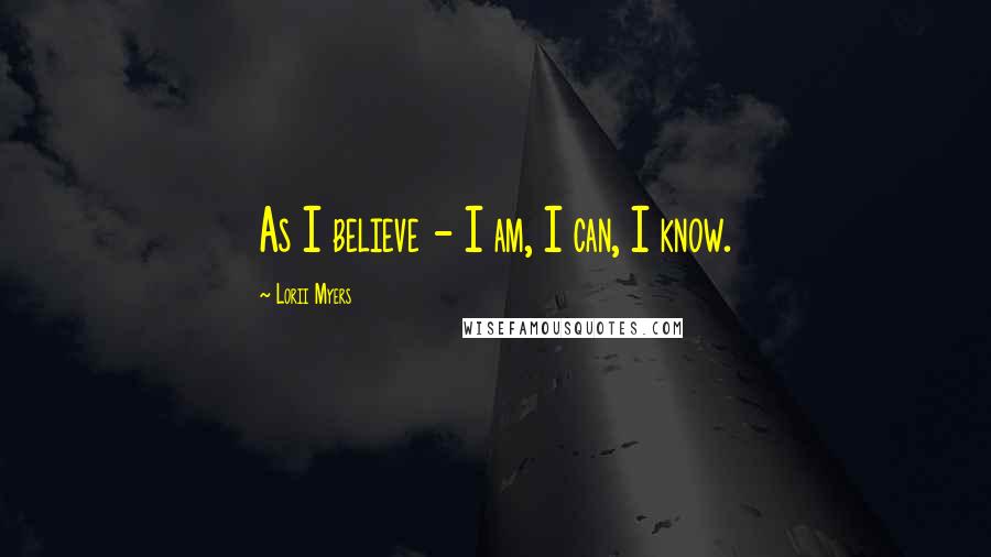 Lorii Myers Quotes: As I believe - I am, I can, I know.