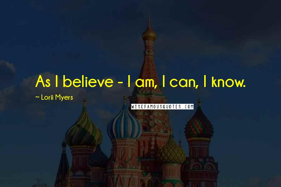 Lorii Myers Quotes: As I believe - I am, I can, I know.