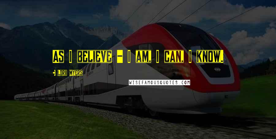 Lorii Myers Quotes: As I believe - I am, I can, I know.