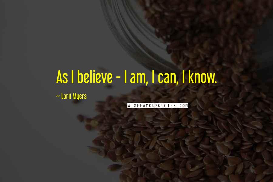 Lorii Myers Quotes: As I believe - I am, I can, I know.