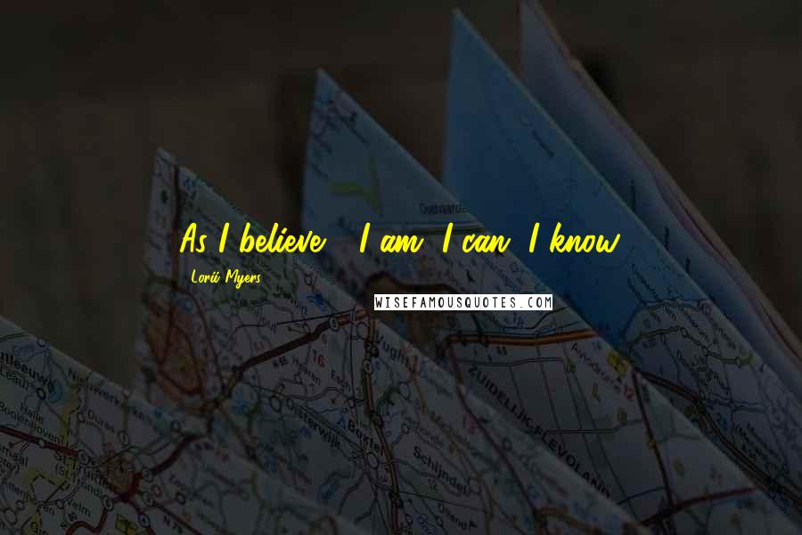 Lorii Myers Quotes: As I believe - I am, I can, I know.