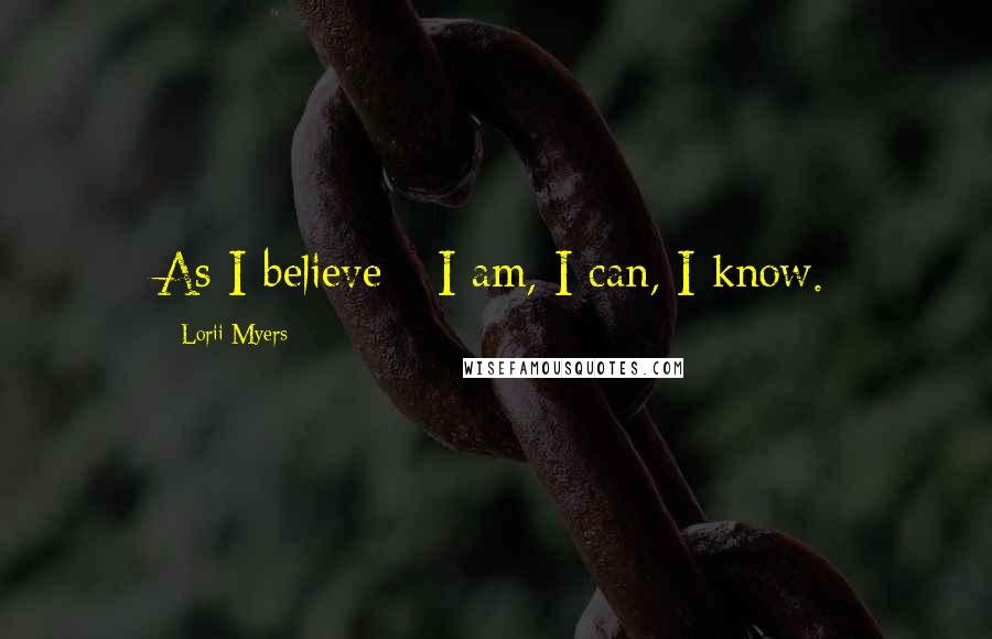 Lorii Myers Quotes: As I believe - I am, I can, I know.