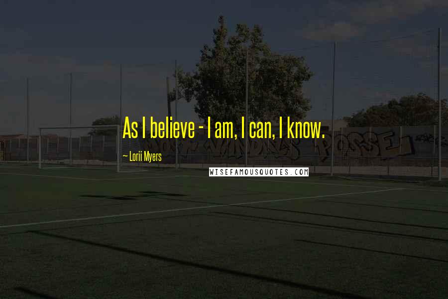 Lorii Myers Quotes: As I believe - I am, I can, I know.