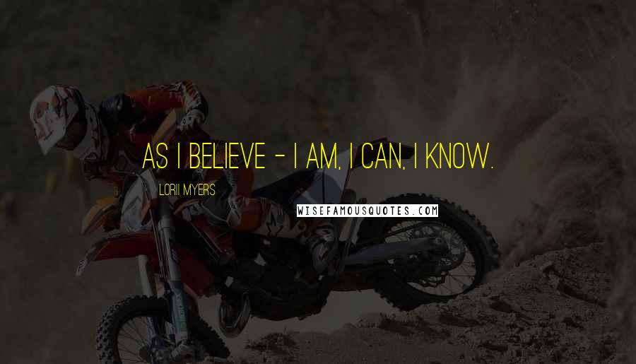 Lorii Myers Quotes: As I believe - I am, I can, I know.