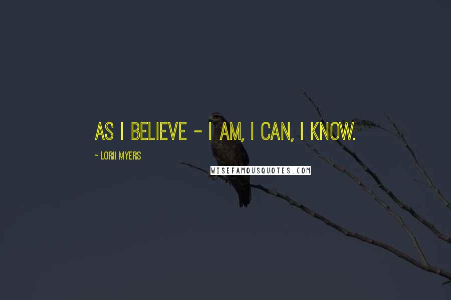 Lorii Myers Quotes: As I believe - I am, I can, I know.