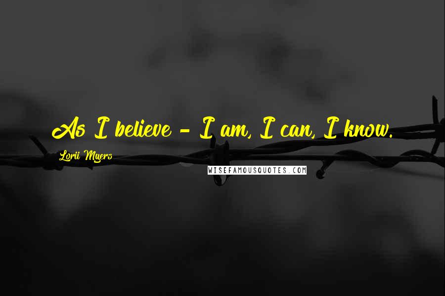 Lorii Myers Quotes: As I believe - I am, I can, I know.