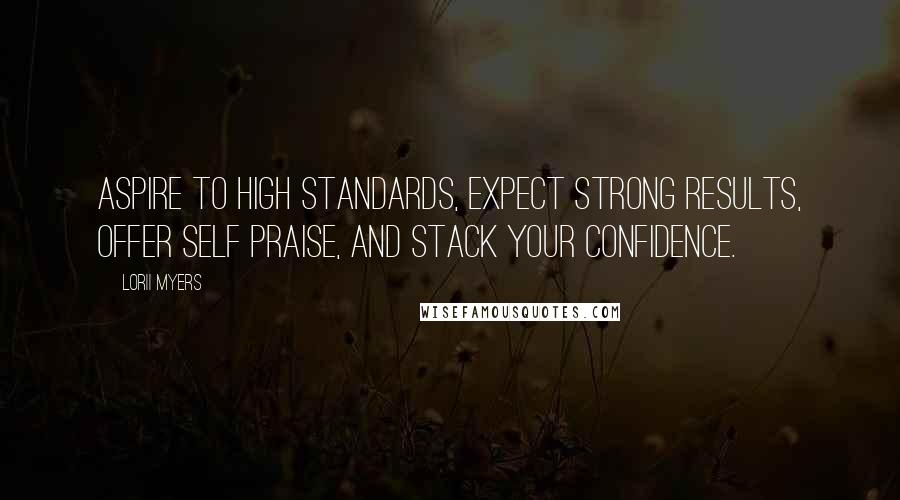 Lorii Myers Quotes: Aspire to high standards, expect strong results, offer self praise, and stack your confidence.