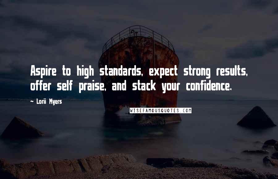 Lorii Myers Quotes: Aspire to high standards, expect strong results, offer self praise, and stack your confidence.