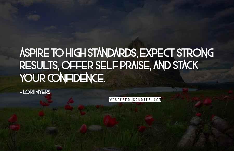 Lorii Myers Quotes: Aspire to high standards, expect strong results, offer self praise, and stack your confidence.