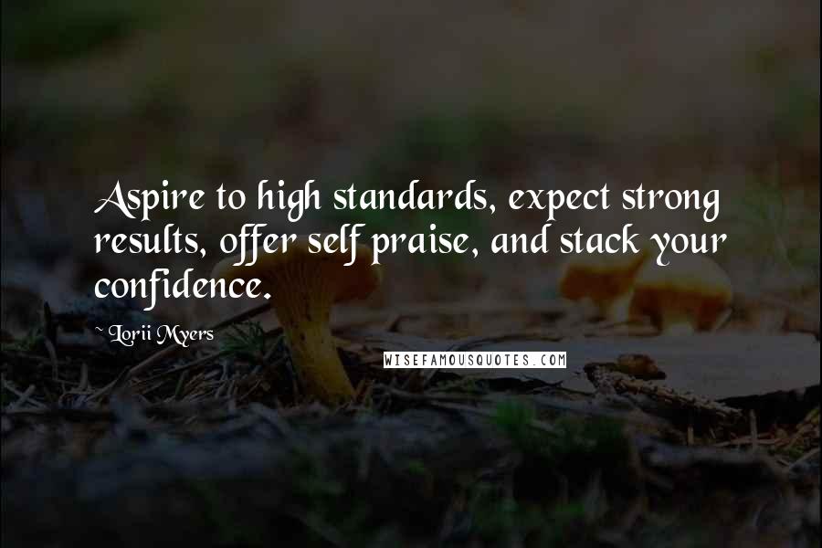 Lorii Myers Quotes: Aspire to high standards, expect strong results, offer self praise, and stack your confidence.