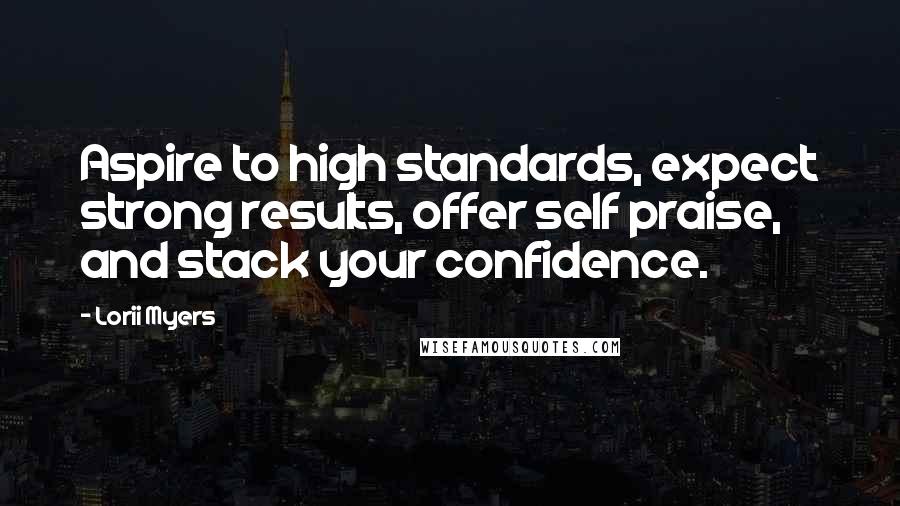 Lorii Myers Quotes: Aspire to high standards, expect strong results, offer self praise, and stack your confidence.