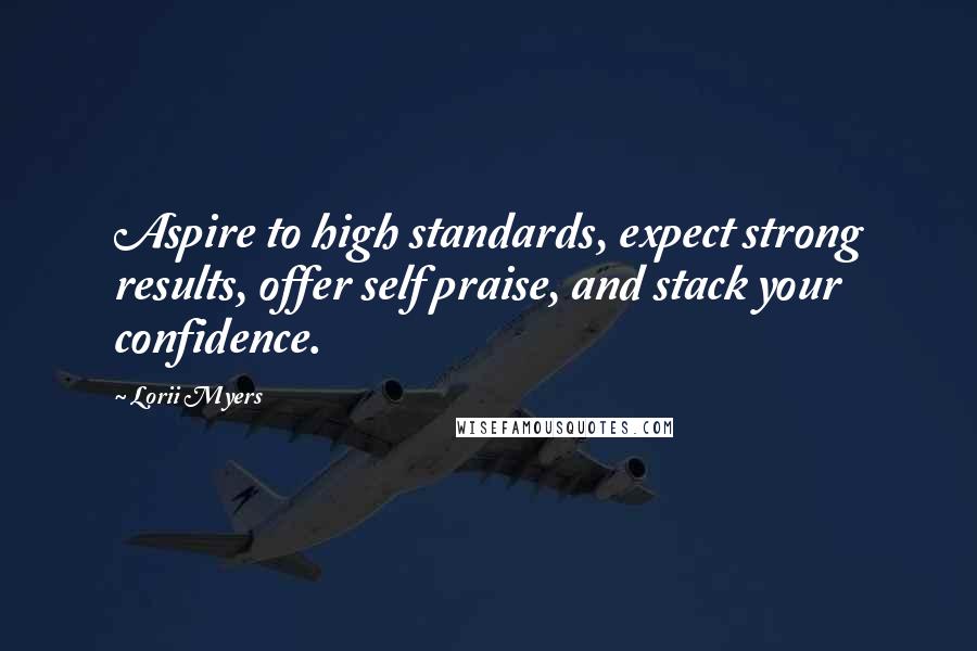 Lorii Myers Quotes: Aspire to high standards, expect strong results, offer self praise, and stack your confidence.