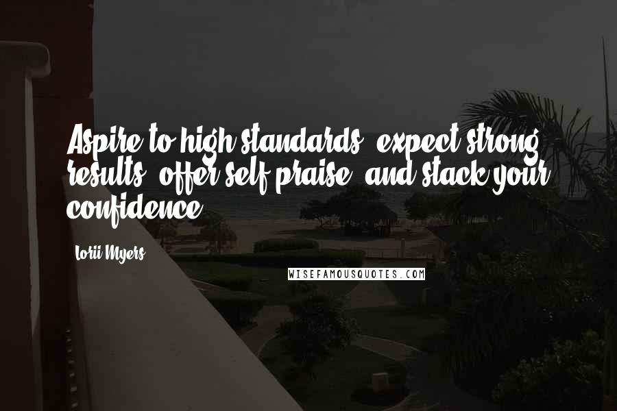 Lorii Myers Quotes: Aspire to high standards, expect strong results, offer self praise, and stack your confidence.