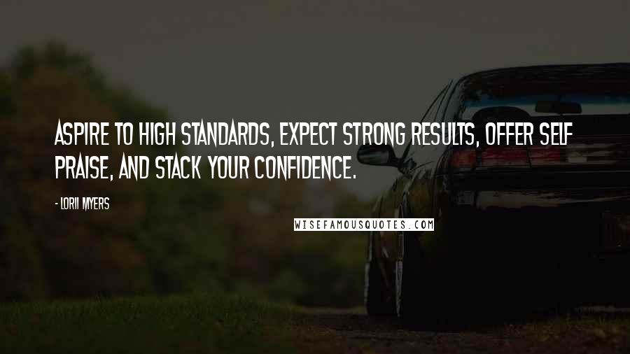 Lorii Myers Quotes: Aspire to high standards, expect strong results, offer self praise, and stack your confidence.