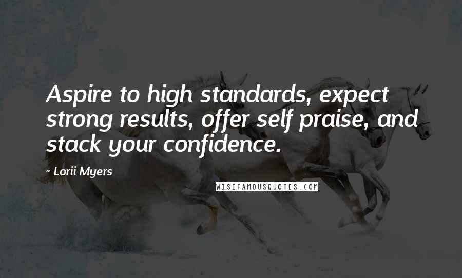 Lorii Myers Quotes: Aspire to high standards, expect strong results, offer self praise, and stack your confidence.