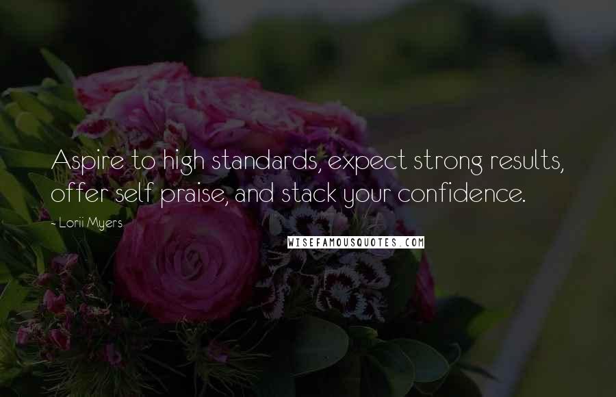 Lorii Myers Quotes: Aspire to high standards, expect strong results, offer self praise, and stack your confidence.