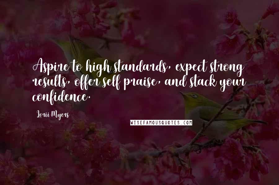 Lorii Myers Quotes: Aspire to high standards, expect strong results, offer self praise, and stack your confidence.