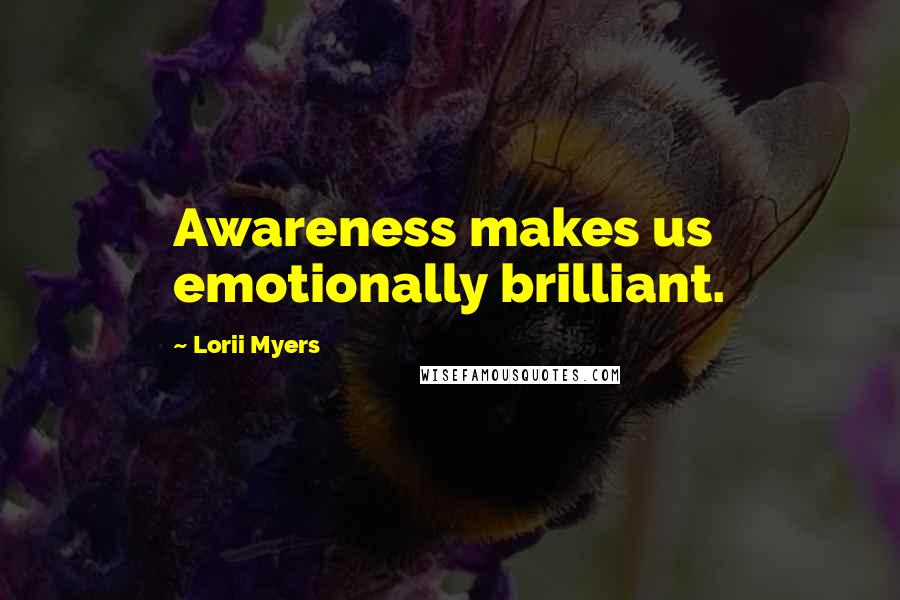 Lorii Myers Quotes: Awareness makes us emotionally brilliant.