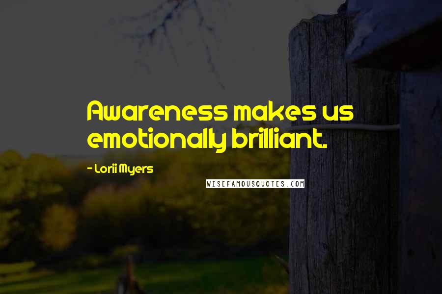 Lorii Myers Quotes: Awareness makes us emotionally brilliant.