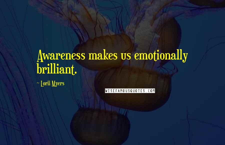 Lorii Myers Quotes: Awareness makes us emotionally brilliant.