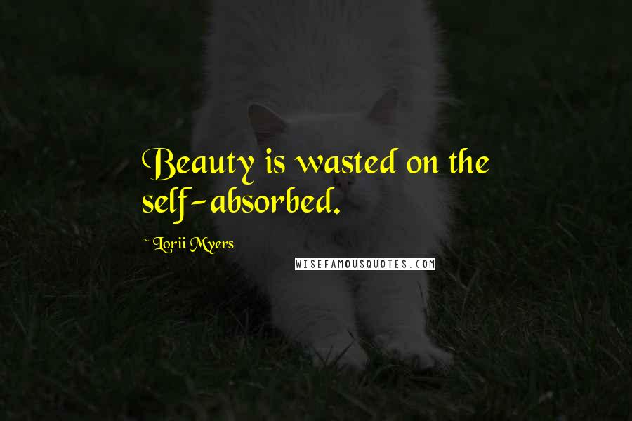 Lorii Myers Quotes: Beauty is wasted on the self-absorbed.