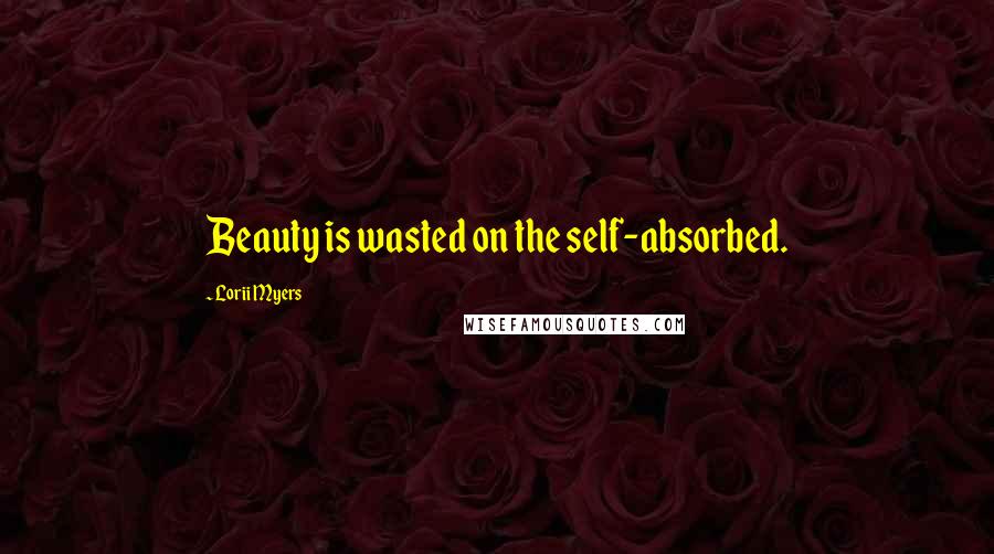 Lorii Myers Quotes: Beauty is wasted on the self-absorbed.