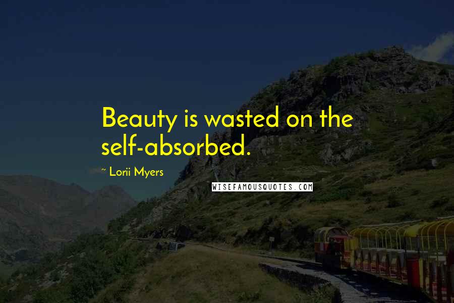 Lorii Myers Quotes: Beauty is wasted on the self-absorbed.