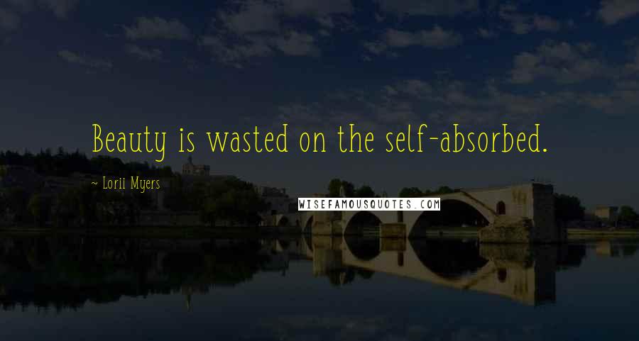 Lorii Myers Quotes: Beauty is wasted on the self-absorbed.