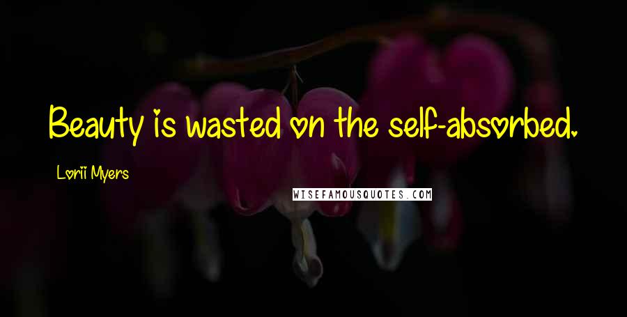 Lorii Myers Quotes: Beauty is wasted on the self-absorbed.