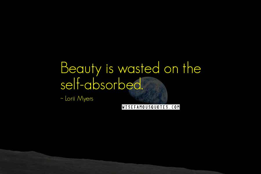 Lorii Myers Quotes: Beauty is wasted on the self-absorbed.