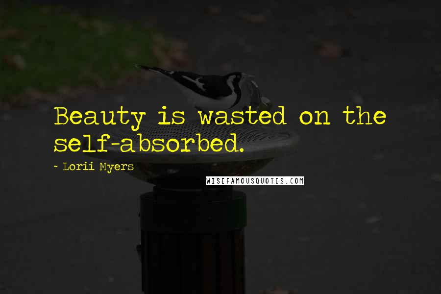 Lorii Myers Quotes: Beauty is wasted on the self-absorbed.