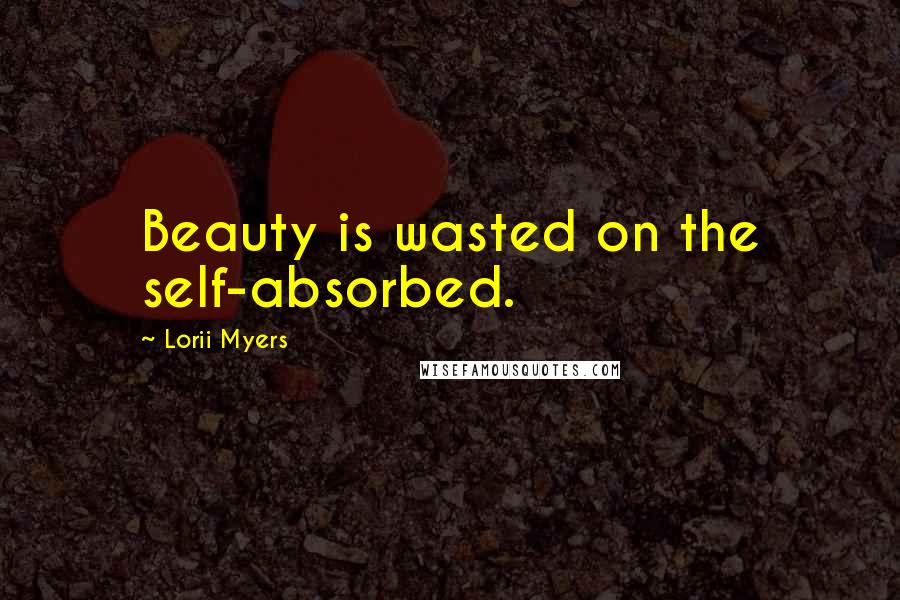 Lorii Myers Quotes: Beauty is wasted on the self-absorbed.