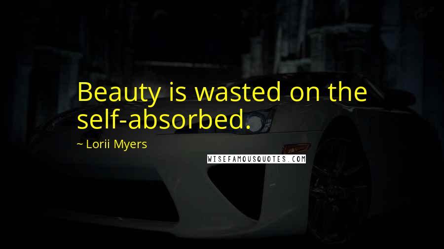 Lorii Myers Quotes: Beauty is wasted on the self-absorbed.