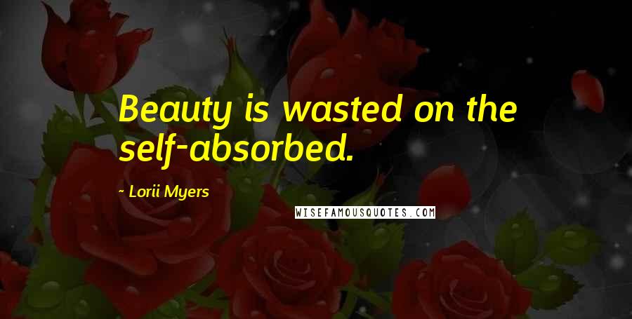 Lorii Myers Quotes: Beauty is wasted on the self-absorbed.