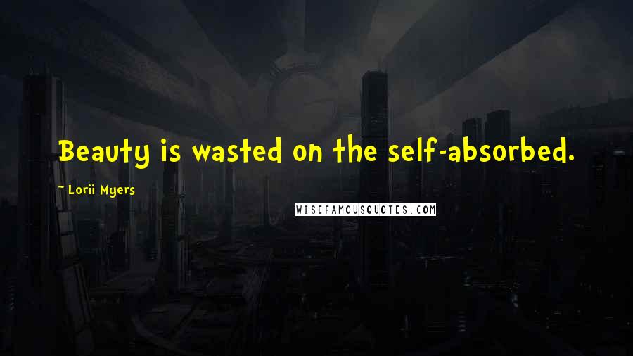 Lorii Myers Quotes: Beauty is wasted on the self-absorbed.