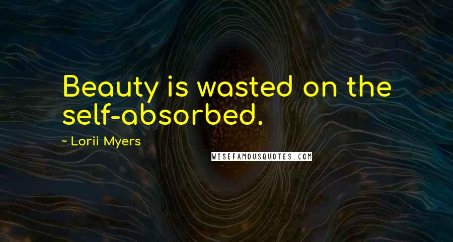 Lorii Myers Quotes: Beauty is wasted on the self-absorbed.