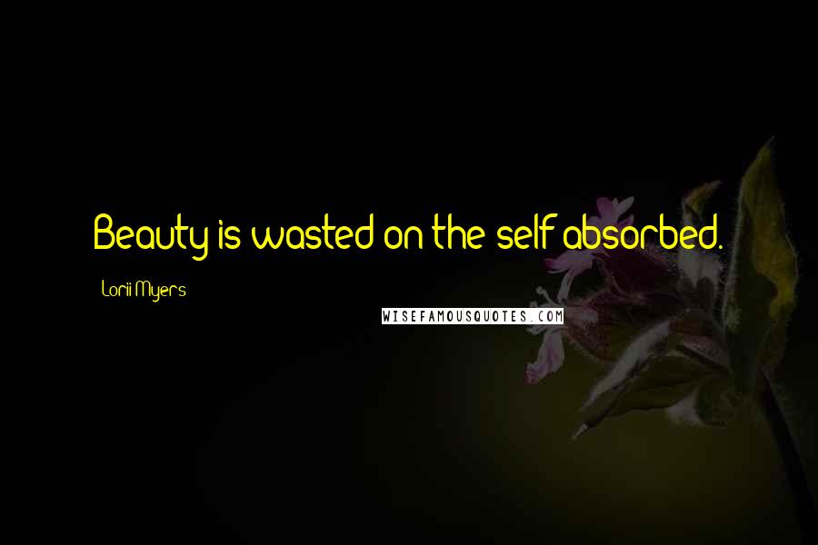 Lorii Myers Quotes: Beauty is wasted on the self-absorbed.