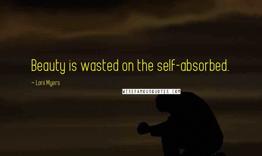 Lorii Myers Quotes: Beauty is wasted on the self-absorbed.